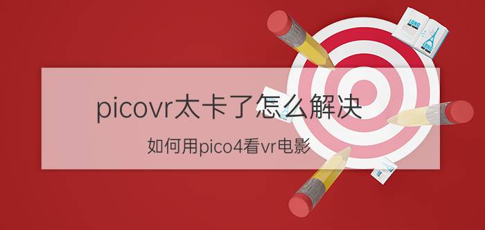 picovr太卡了怎么解决 如何用pico4看vr电影？